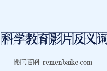 科学教育影片反义词是什么意思的图片